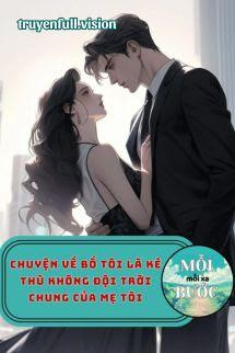 Chuyện Về Bố Tôi Là Kẻ Thù Không Đội Trời Chung Của Mẹ Tôi