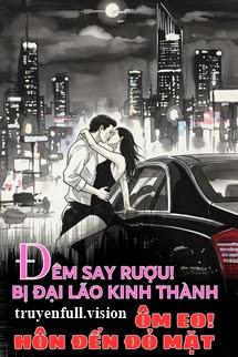 Đêm Say Rượu! Bị Đại Lão Kinh Thành Ôm Eo Hôn Đến Đỏ Mặt