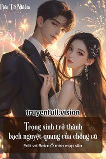 Trọng Sinh Trở Thành Bạch Nguyệt Quang Của Chồng Cũ