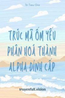 Trúc Mã Ốm Yếu Của Tôi Phân Hoá Thành Alpha Đỉnh Cấp