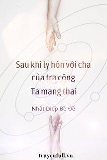 Sau Khi Ly Hôn Với Cha Của Tra Công, Ta Mang Thai