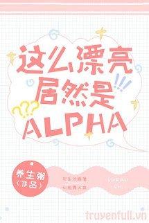 Xinh Đẹp Như Vậy Mà Lại Là Alpha